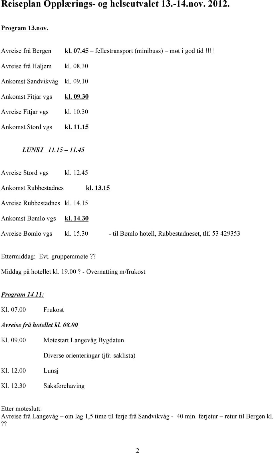 15 Ankomst Bømlo vgs kl. 14.30 Avreise Bømlo vgs kl. 15.30 - til Bømlo hotell, Rubbestadneset, tlf. 53 429353 Ettermiddag: Evt. gruppemmøte?? Middag på hotellet kl. 19.00?