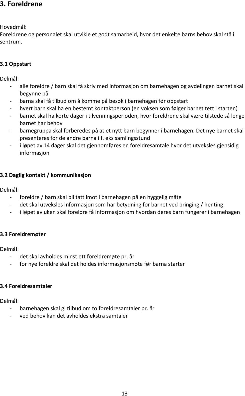 skal ha en bestemt kontaktperson (en voksen som følger barnet tett i starten) - barnet skal ha korte dager i tilvenningsperioden, hvor foreldrene skal være tilstede så lenge barnet har behov -