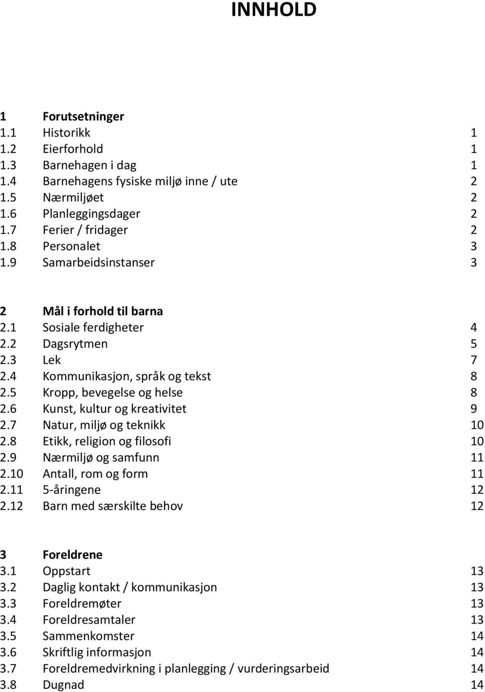 6 Kunst, kultur og kreativitet 9 2.7 Natur, miljø og teknikk 10 2.8 Etikk, religion og filosofi 10 2.9 Nærmiljø og samfunn 11 2.10 Antall, rom og form 11 2.11 5-åringene 12 2.