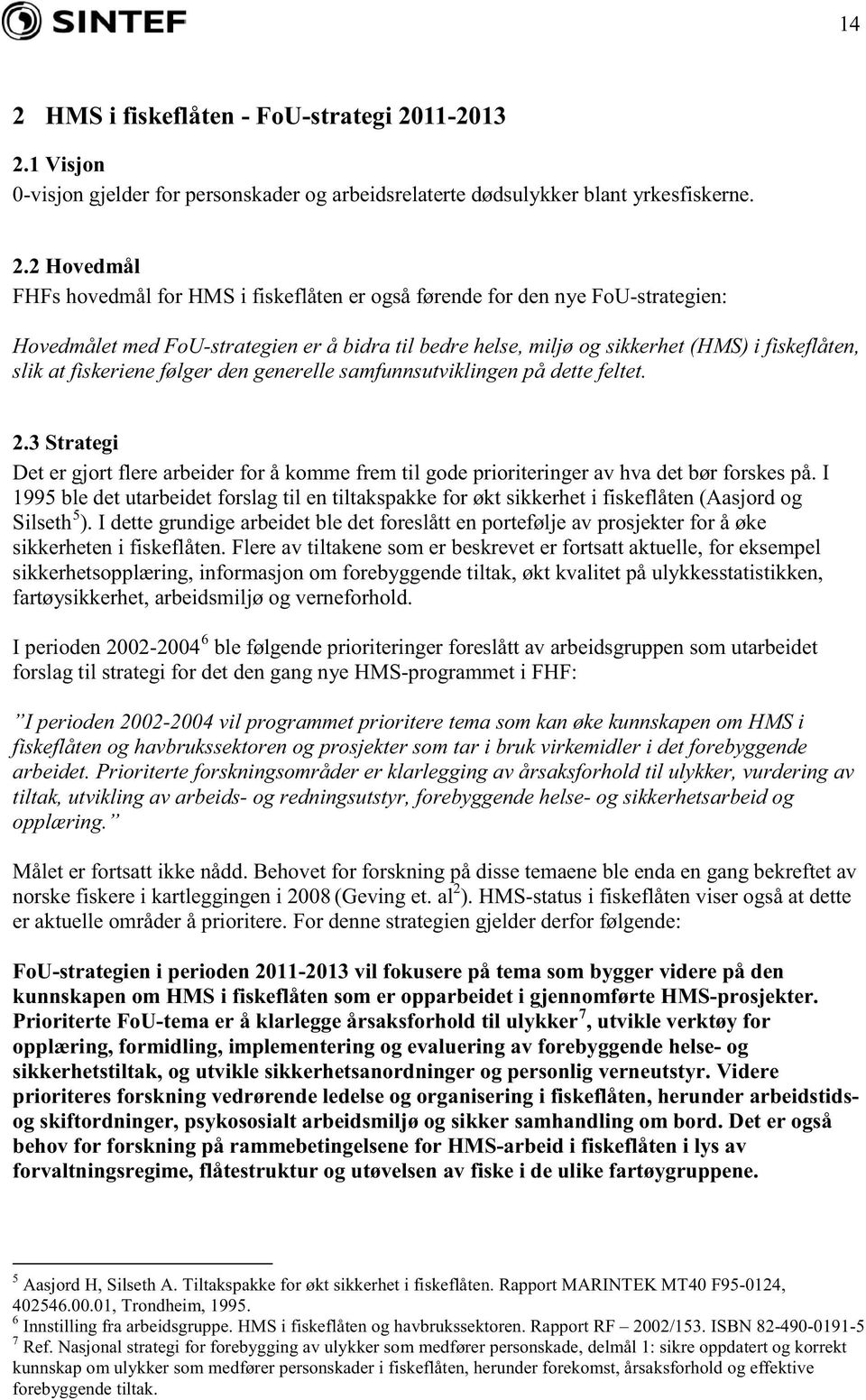 fiskeriene følger den generelle samfunnsutviklingen på dette feltet..3 Strategi Det er gjort flere arbeider for å komme frem til gode prioriteringer av hva det bør forskes på.