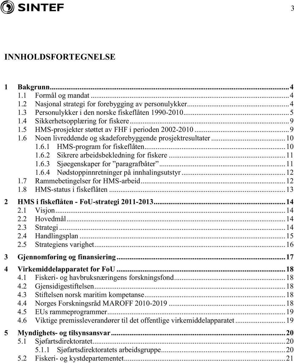 ..11 1.6.3 Sjøegenskaper for paragrafbåter...11 1.6.4 Nødstoppinnretninger på innhalingsutstyr...1 1.7 Rammebetingelser for HMS-arbeid...1 1.8 HMS-status i fiskeflåten.