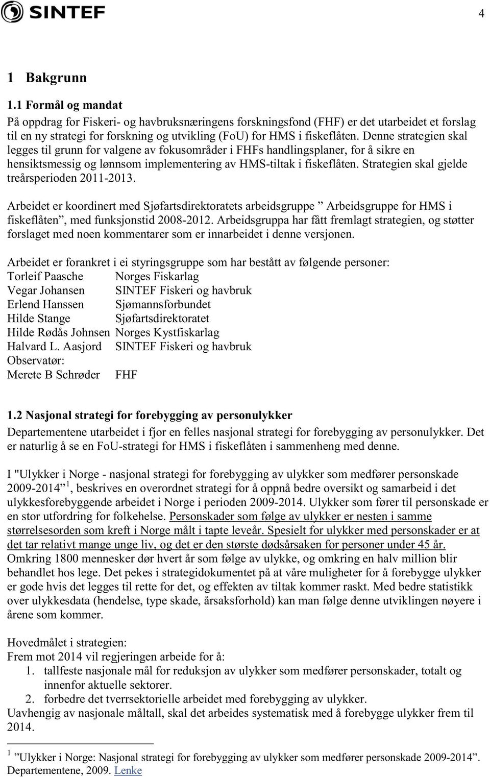 Denne strategien skal legges til grunn for valgene av fokusområder i FHFs handlingsplaner, for å sikre en hensiktsmessig og lønnsom implementering av HMS-tiltak i fiskeflåten.