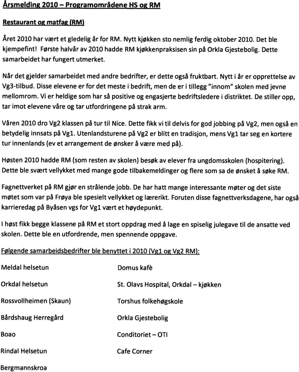 Nytt i år er opprettelse av Vg3-tilbud. Disse elevene er for det meste i bedrift, men de er i tillegg innom skolen med jevne mellomrom.