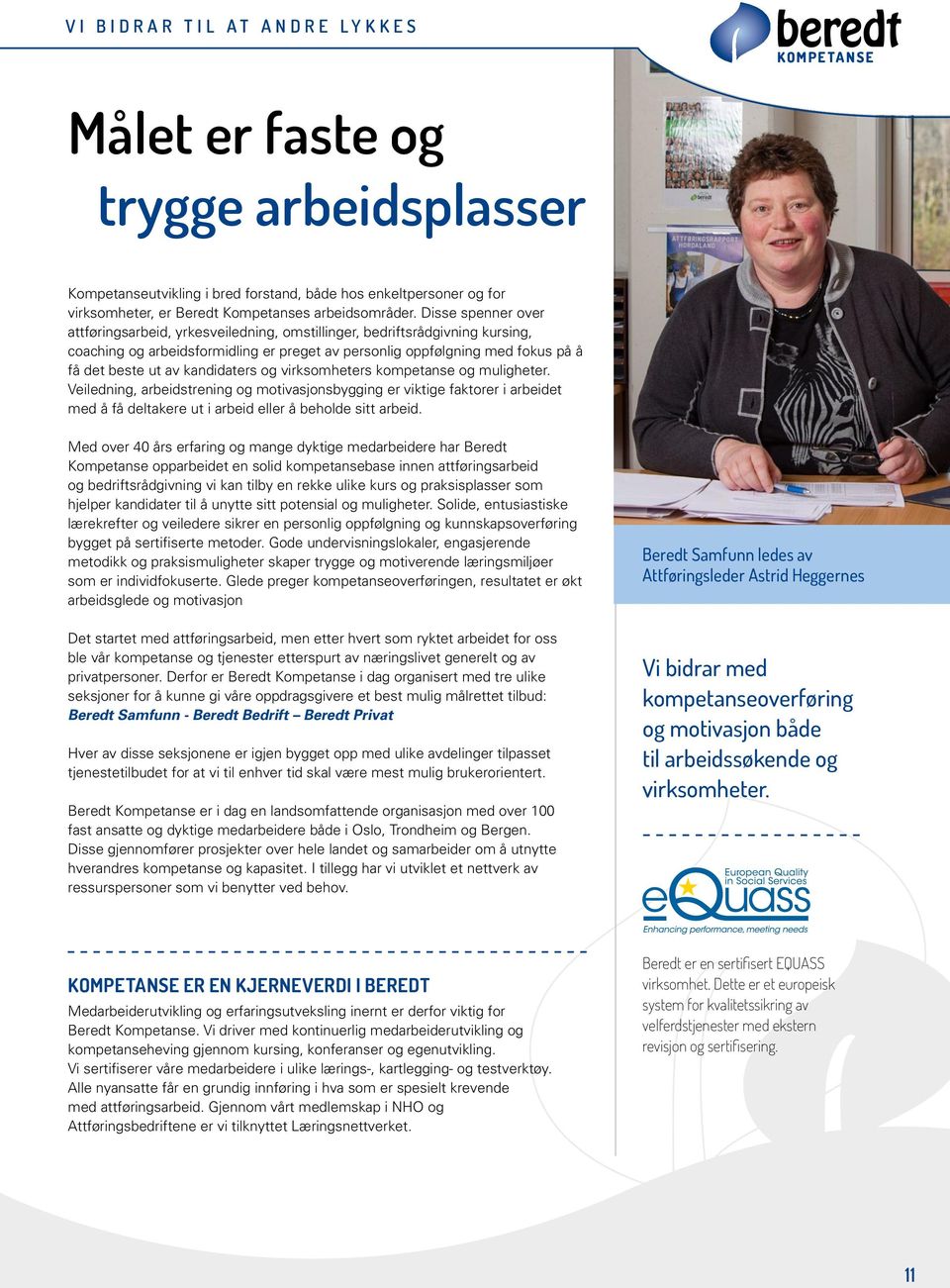 Disse spenner over attføringsarbeid, yrkesveiledning, omstillinger, bedriftsrådgivning kursing, coaching og arbeidsformidling er preget av personlig oppfølgning med fokus på å få det beste ut av