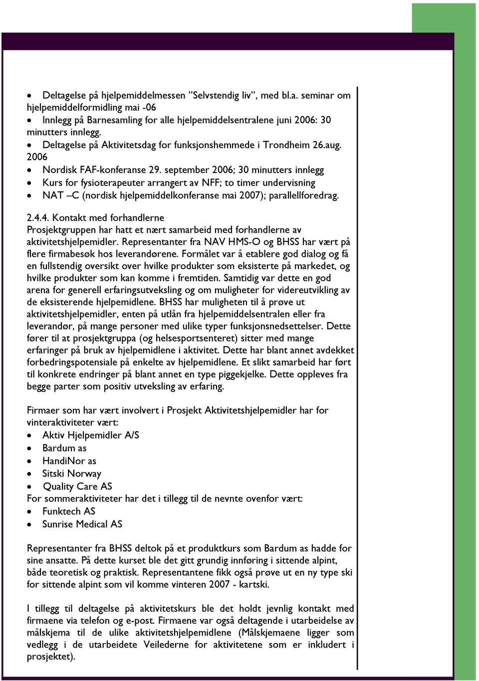 september 2006; 30 minutters innlegg Kurs for fysioterapeuter arrangert av NFF; to timer undervisning NAT C (nordisk hjelpemiddelkonferanse mai 2007); parallellforedrag. 2.4.