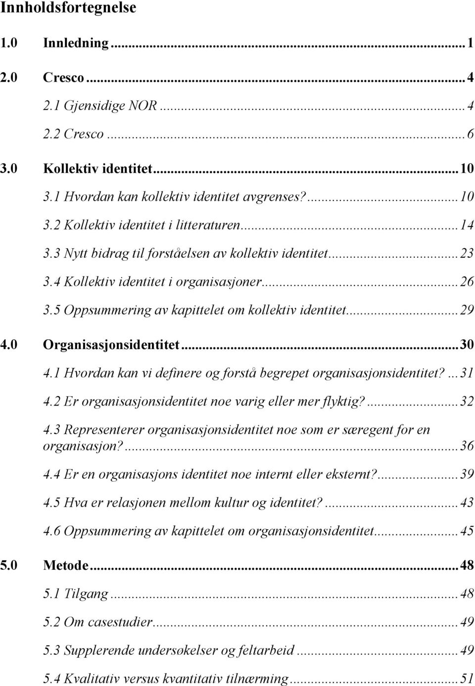 ..30 4.1 Hvordan kan vi definere og forstå begrepet organisasjonsidentitet?...31 4.2 Er organisasjonsidentitet noe varig eller mer flyktig?...32 4.