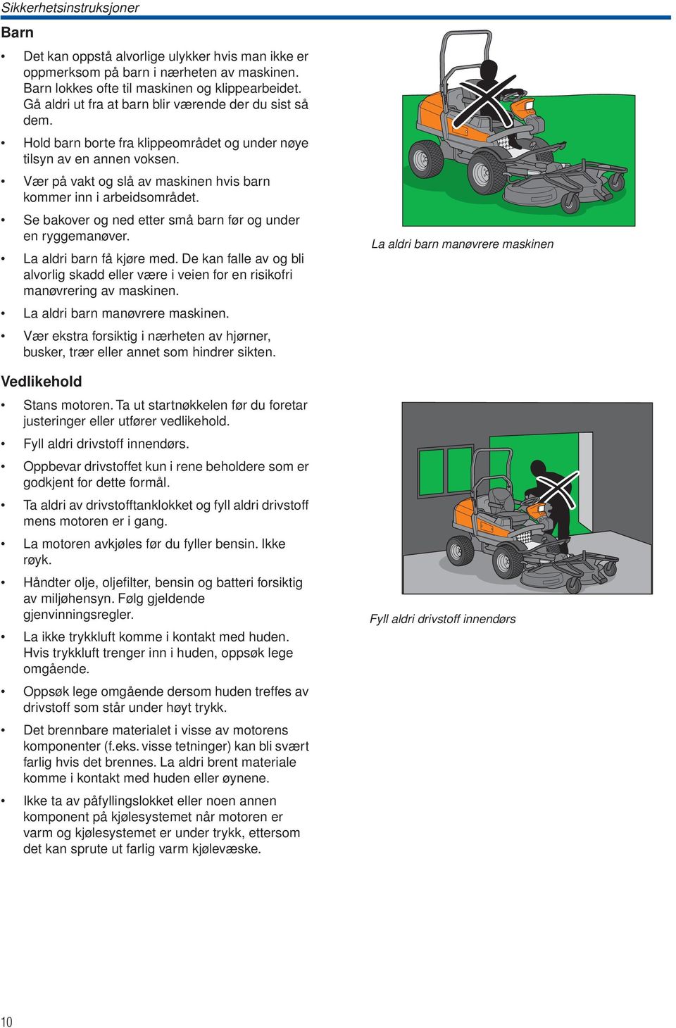 Vær på vakt og slå av maskinen hvis barn kommer inn i arbeidsområdet. Se bakover og ned etter små barn før og under en ryggemanøver. La aldri barn få kjøre med.