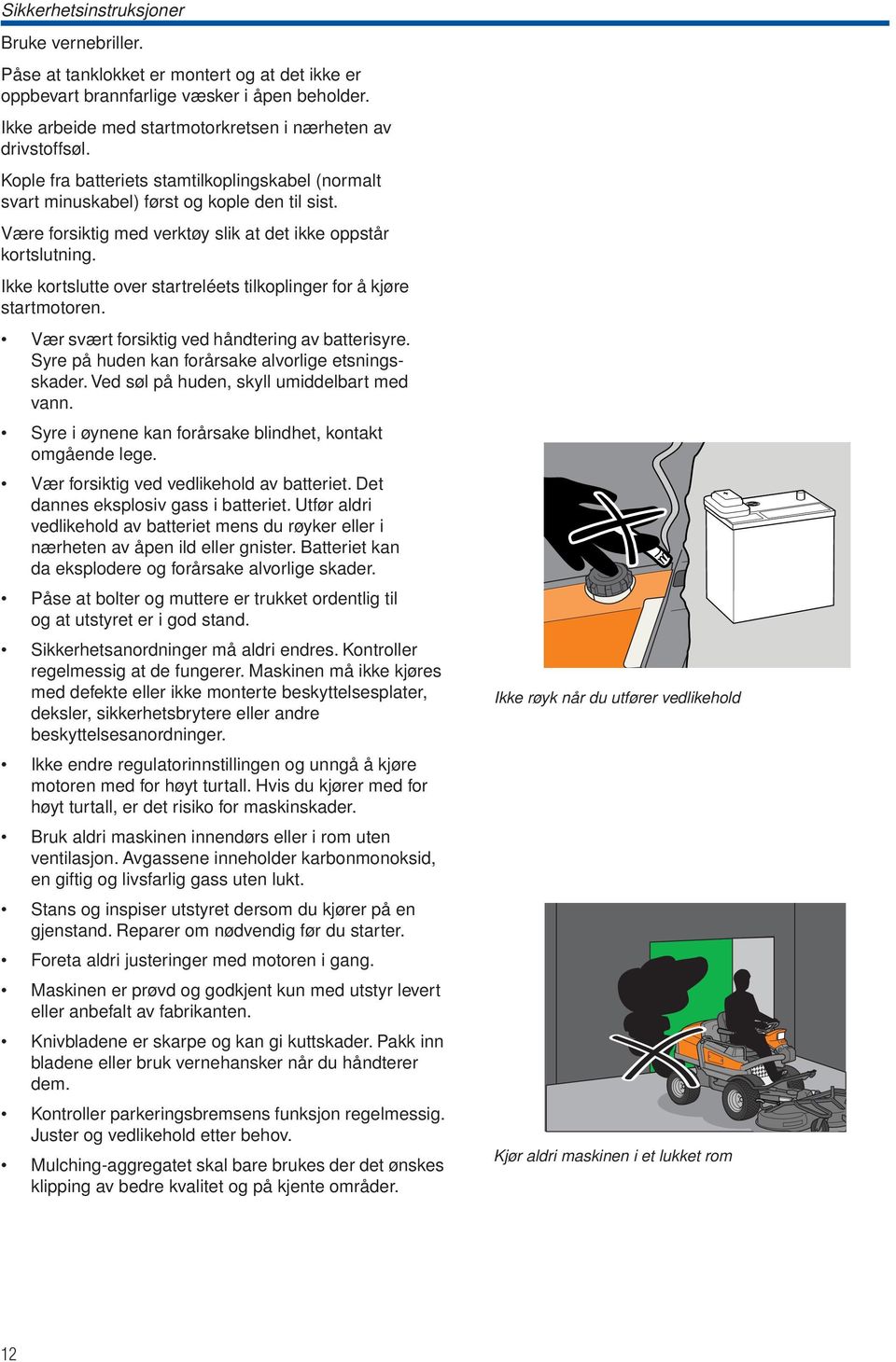 Være forsiktig med verktøy slik at det ikke oppstår kortslutning. Ikke kortslutte over startreléets tilkoplinger for å kjøre startmotoren. Vær svært forsiktig ved håndtering av batterisyre.