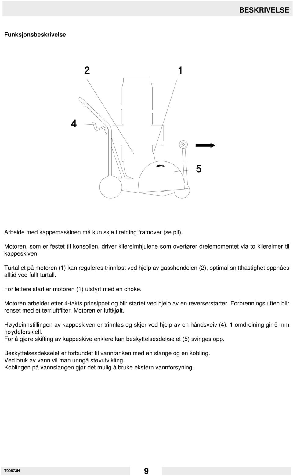 Turtallet på motoren (1) kan reguleres trinnløst ved hjelp av gasshendelen (2), optimal snitthastighet oppnåes alltid ved fullt turtall. For lettere start er motoren (1) utstyrt med en choke.