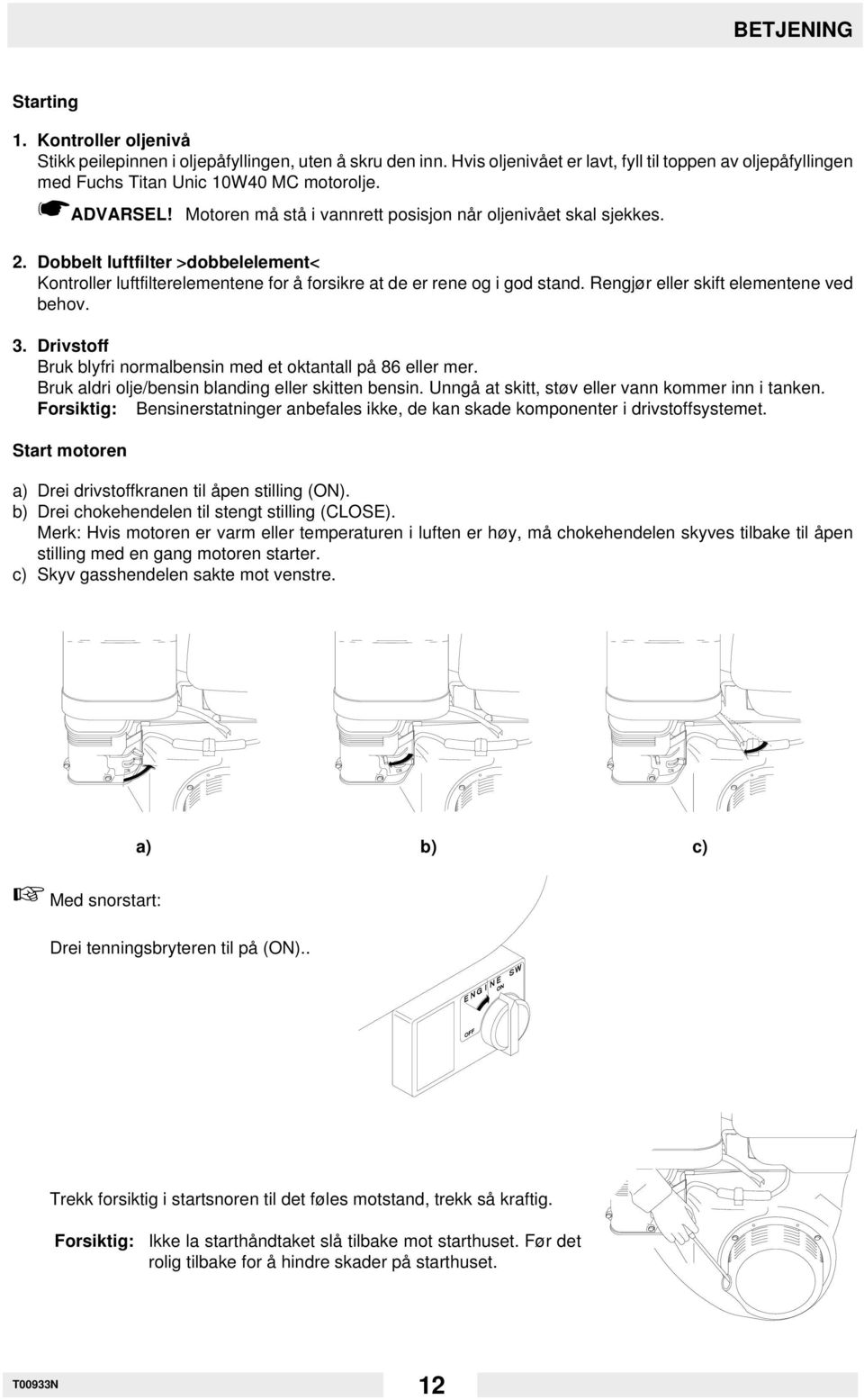 Rengjør eller skift elementene ved behov. 3. Drivstoff Bruk blyfri normalbensin med et oktantall på 86 eller mer. Bruk aldri olje/bensin blanding eller skitten bensin.