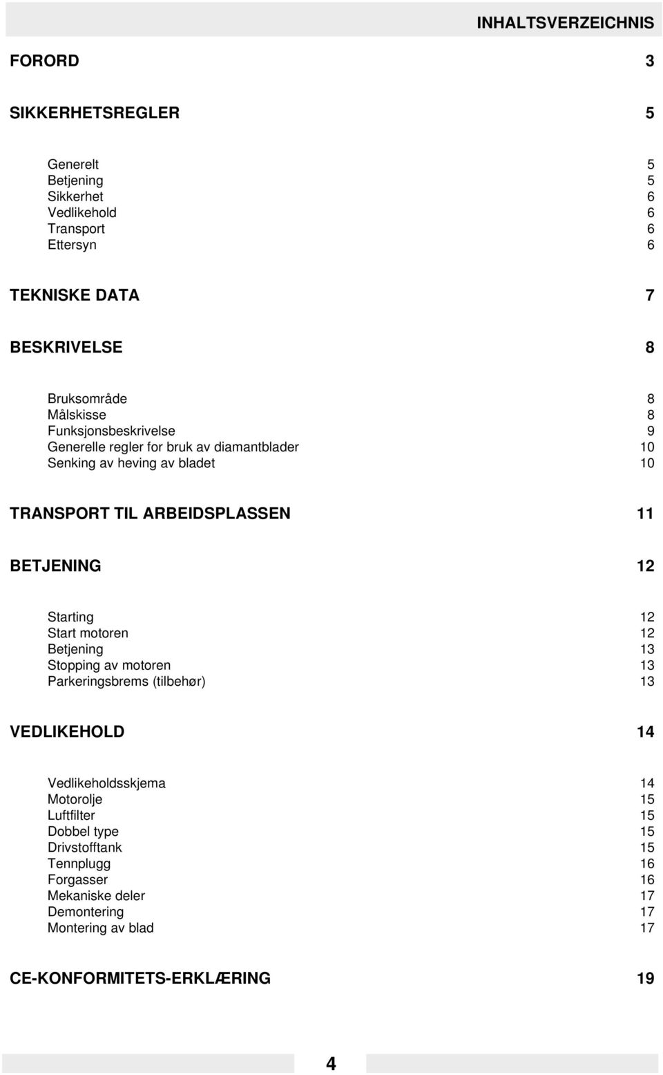 11 BETJENING 12 Starting 12 Start motoren 12 Betjening 13 Stopping av motoren 13 Parkeringsbrems (tilbehør) 13 VEDLIKEHOLD 14 Vedlikeholdsskjema 14