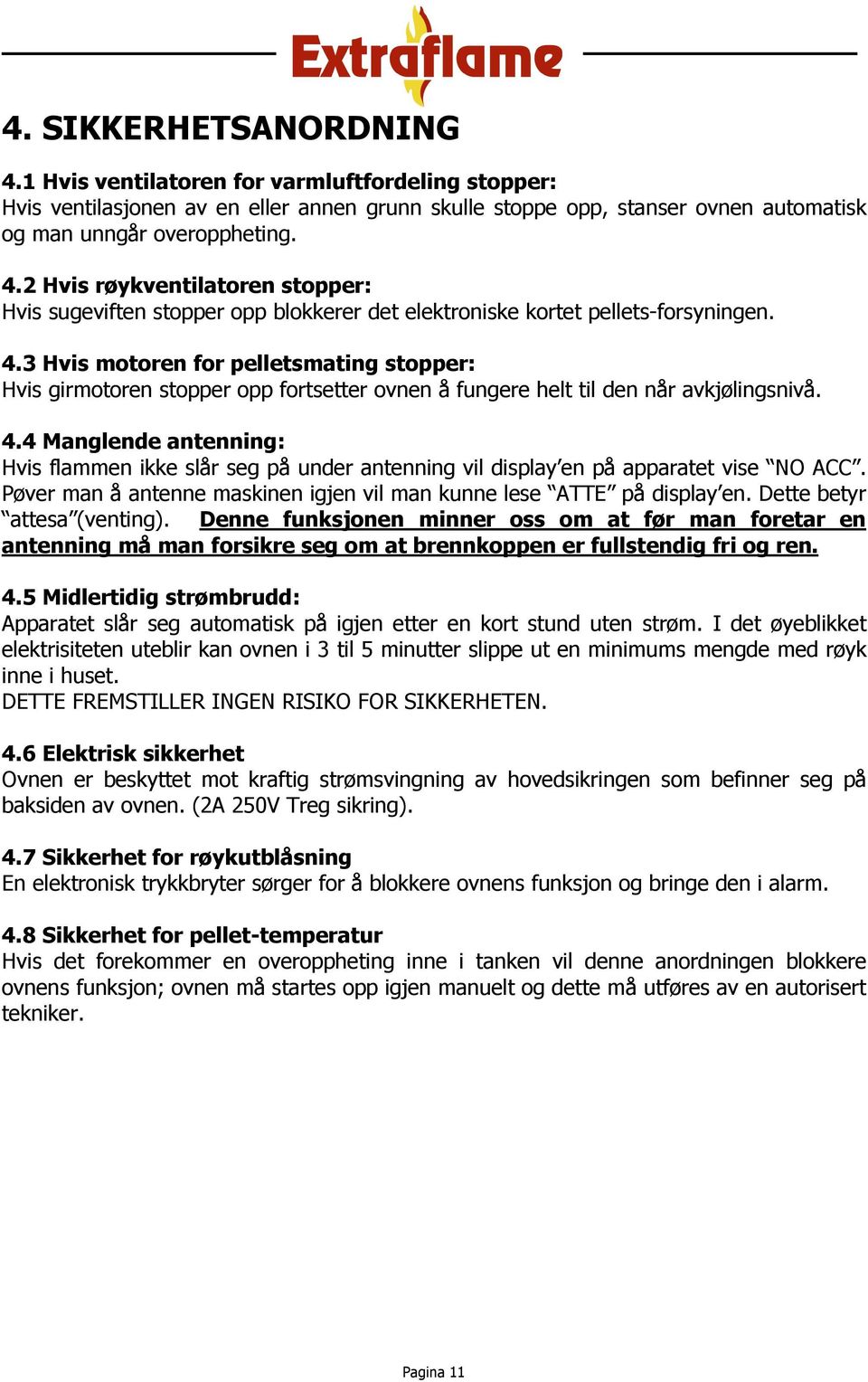 4 Manglende antenning: Hvis flammen ikke slår seg på under antenning vil display en på apparatet vise NO ACC. Pøver man å antenne maskinen igjen vil man kunne lese ATTE på display en.