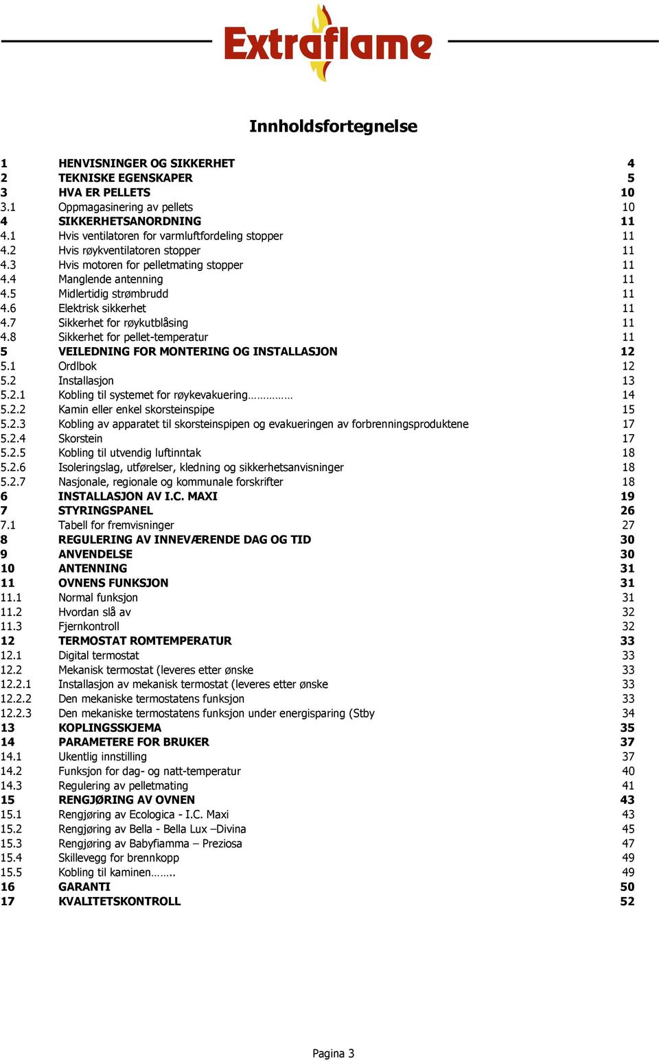 6 Elektrisk sikkerhet 11 4.7 Sikkerhet for røykutblåsing 11 4.8 Sikkerhet for pellet-temperatur 11 5 VEILEDNING FOR MONTERING OG INSTALLASJON 12 5.1 Ordlbok 12 5.2 Installasjon 13 5.2.1 Kobling til systemet for røykevakuering 14 5.