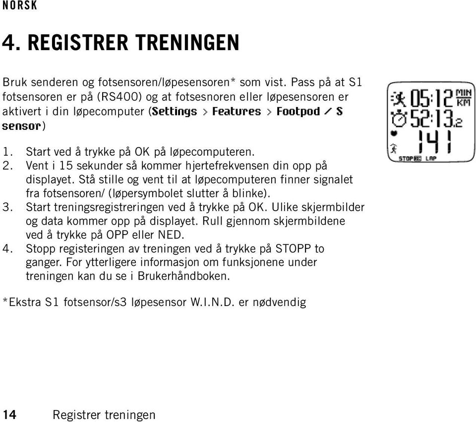 Vent i 15 sekunder så kommer hjertefrekvensen din opp på displayet. Stå stille og vent til at løpecomputeren finner signalet fra fotsensoren/ (løpersymbolet slutter å blinke). 3.