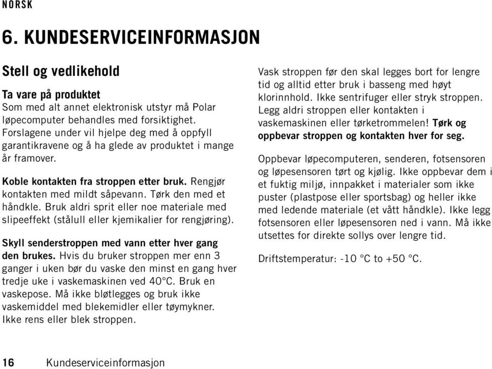 Tørk den med et håndkle. Bruk aldri sprit eller noe materiale med slipeeffekt (stålull eller kjemikalier for rengjøring). Skyll senderstroppen med vann etter hver gang den brukes.