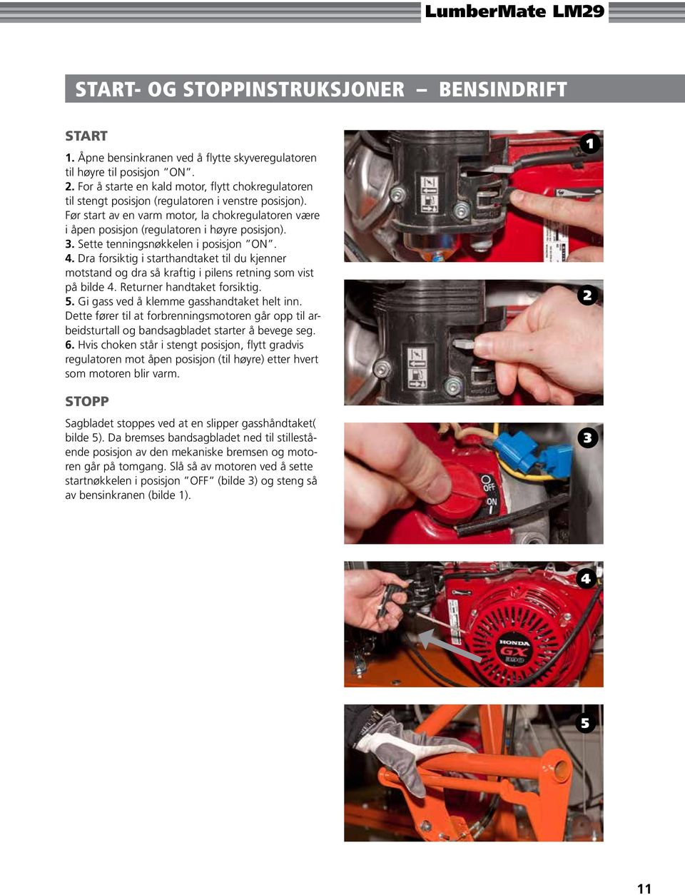 Før start av en varm motor, la chokregulatoren være i åpen posisjon (regulatoren i høyre posisjon). 3. Sette tenningsnøkkelen i posisjon ON. 4.