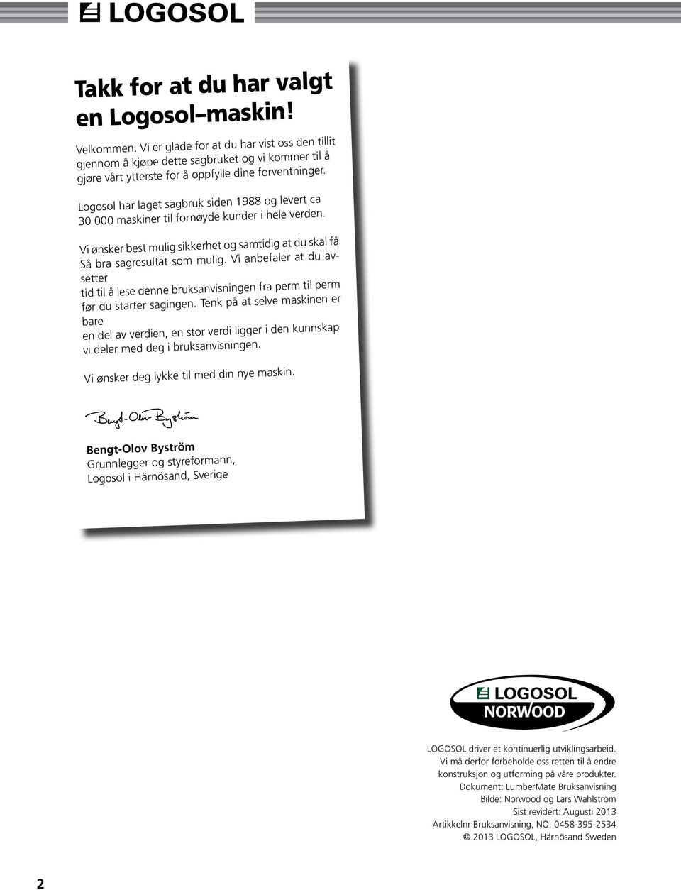 Logosol har laget sagbruk siden 1988 og levert ca 30 000 maskiner til fornøyde kunder i hele verden. Vi ønsker best mulig sikkerhet og samtidig at du skal få Så bra sagresultat som mulig.