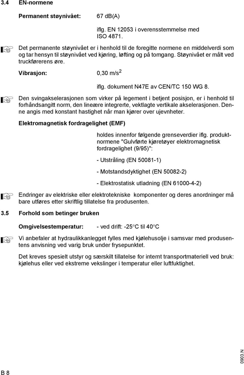 Vibrasjon: 0,30 m/s 2 ilg. dokument N47E av CEN/TC 150 WG 8.