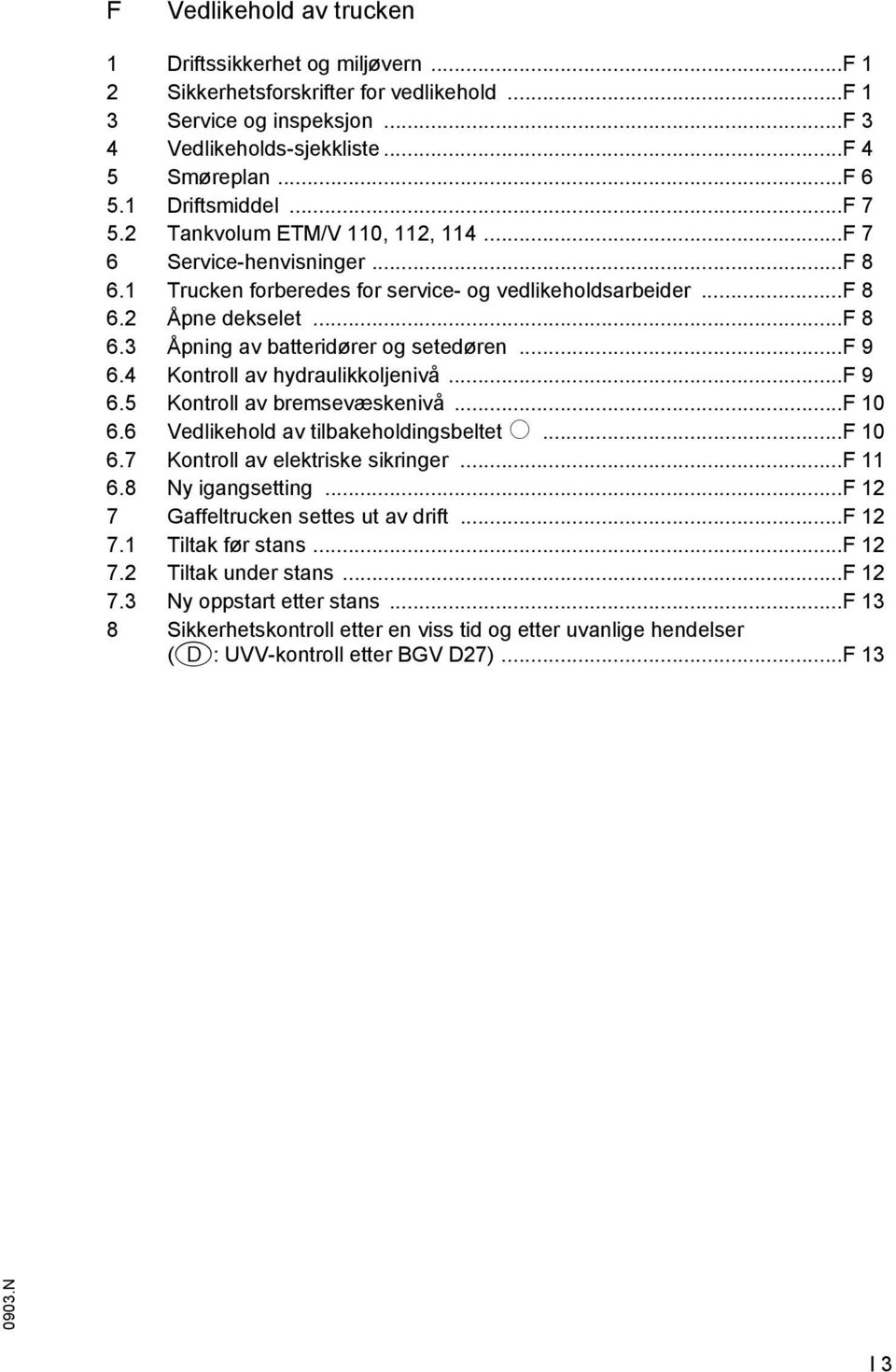 ..f 9 6.4 Kontroll av hydraulikkoljenivå...f 9 6.5 Kontroll av bremsevæskenivå...f 10 6.6 Vedlikehold av tilbakeholdingsbeltet o...f 10 6.7 Kontroll av elektriske sikringer...f 11 6.8 Ny igangsetting.