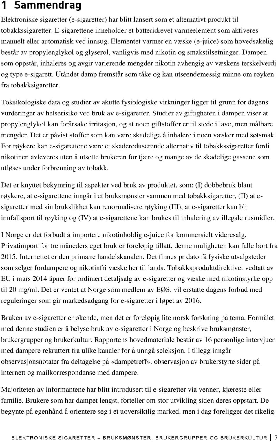 Elementet varmer en væske (e-juice) som hovedsakelig består av propylenglykol og glyserol, vanligvis med nikotin og smakstilsetninger.