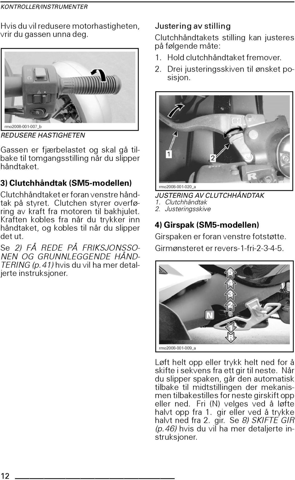 3) Clutchhåndtak (SM5-modellen) Clutchhåndtaket er foran venstre håndtak på styret. Clutchen styrer overføring av kraft fra motoren til bakhjulet.