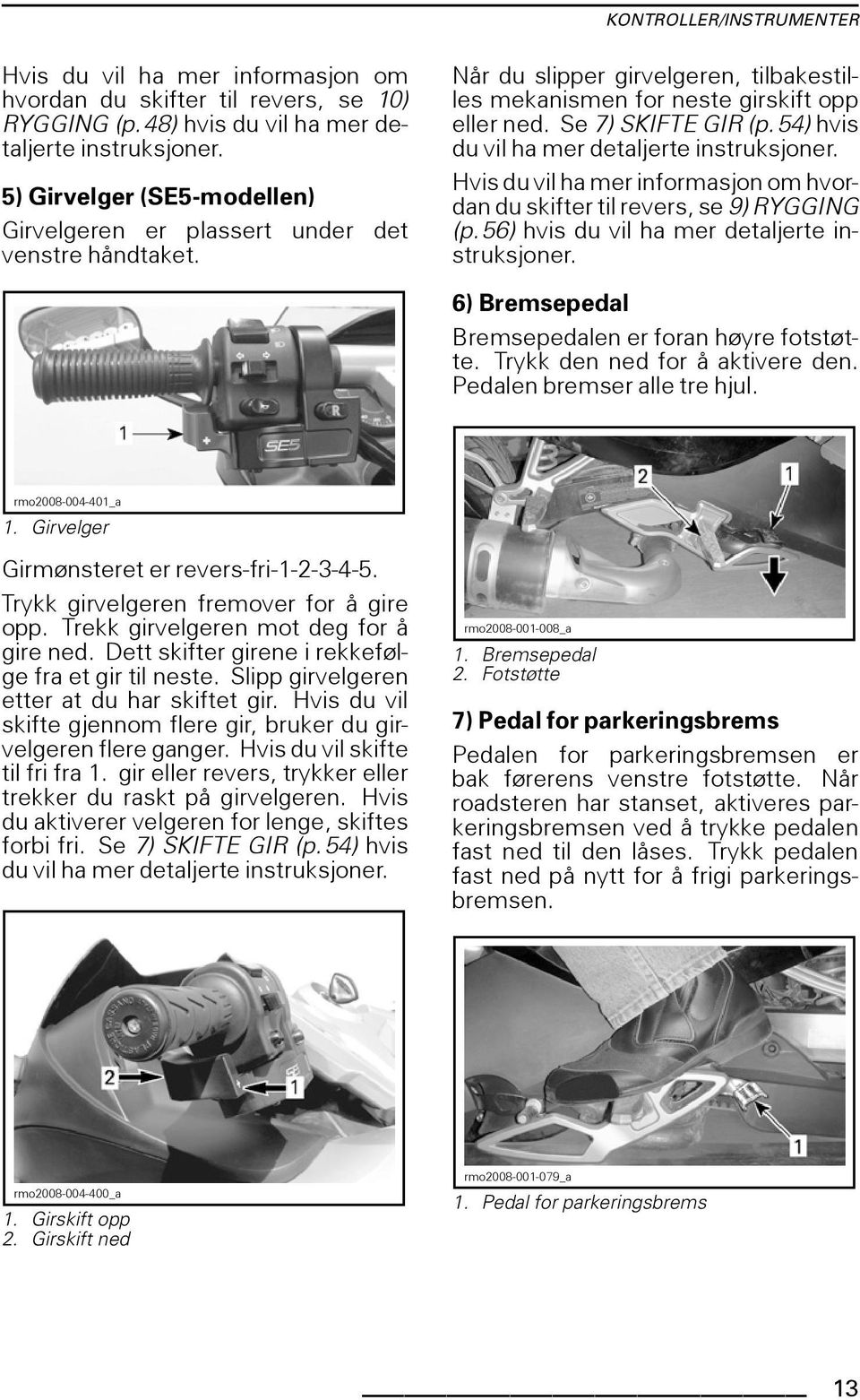 54) hvis du vil ha mer detaljerte instruksjoner. Hvis du vil ha mer informasjon om hvordan du skifter til revers, se 9) RYGGING (p.56) hvis du vil ha mer detaljerte instruksjoner.