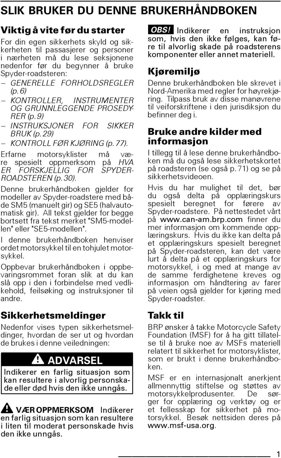 Erfarne motorsyklister må være spesielt oppmerksom på HVA ER FORSKJELLIG FOR SPYDER- ROADSTEREN (p.30).