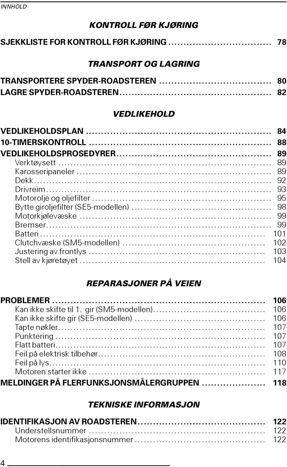 .. 98 Motorkjølevæske... 99 Bremser... 99 Batteri... 101 Clutchvæske(SM5-modellen)... 102 Justeringavfrontlys... 103 Stellavkjøretøyet... 104 REPARASJONER PÅ VEIEN PROBLEMER... 106 Kanikkeskiftetil1.