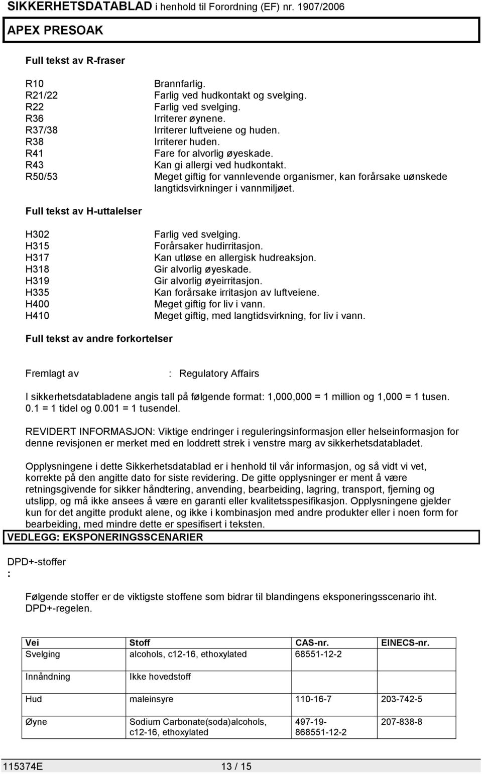 Full tekst av H-uttalelser H302 H315 H317 H318 H319 H335 H400 H410 Farlig ved svelging. Forårsaker hudirritasjon. Kan utløse en allergisk hudreaksjon. Gir alvorlig øyeskade.