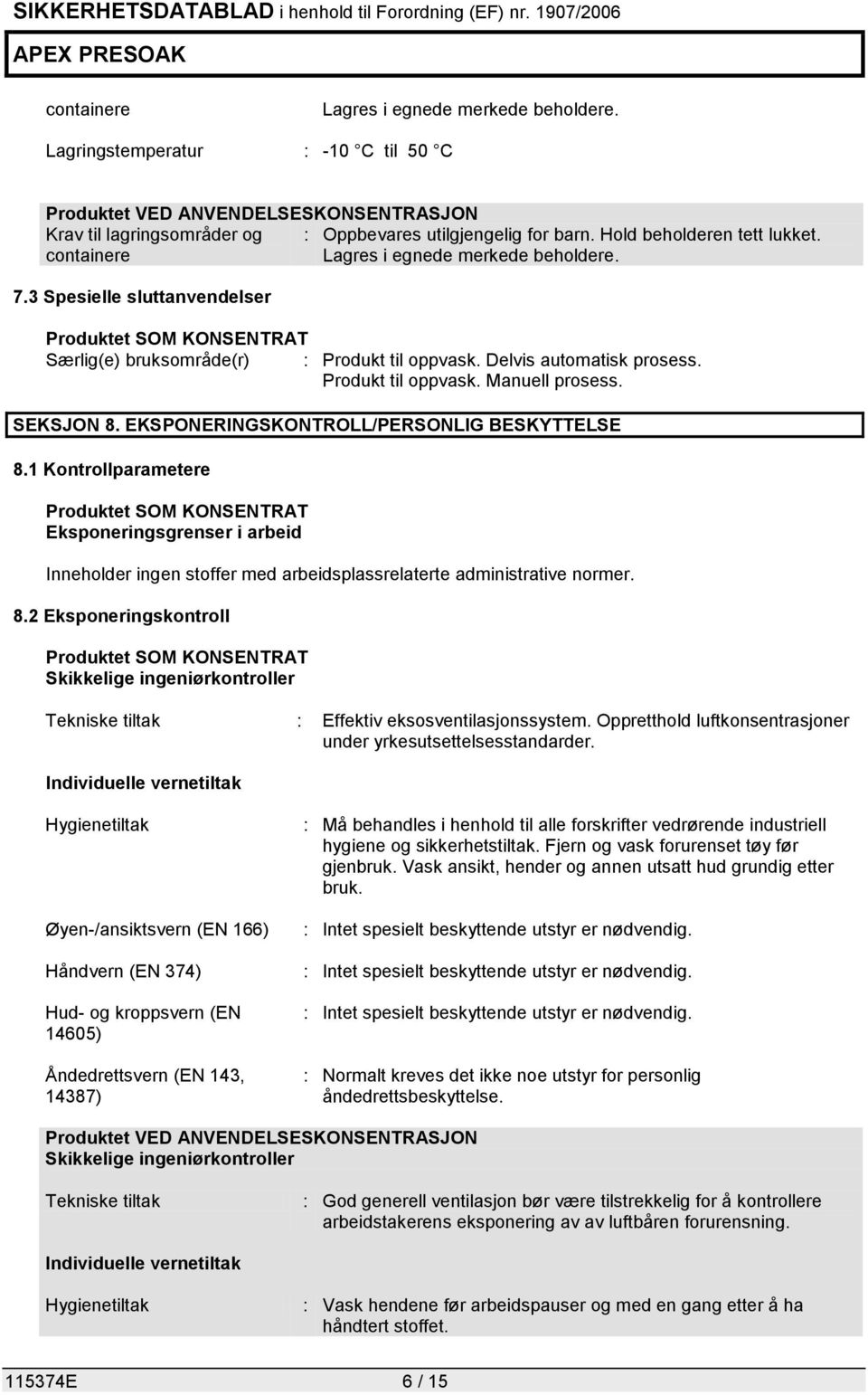 EKSPONERINGSKONTROLL/PERSONLIG BESKYTTELSE 8.1 Kontrollparametere Eksponeringsgrenser i arbeid Inneholder ingen stoffer med arbeidsplassrelaterte administrative normer. 8.2 Eksponeringskontroll Skikkelige ingeniørkontroller Tekniske tiltak : Effektiv eksosventilasjonssystem.