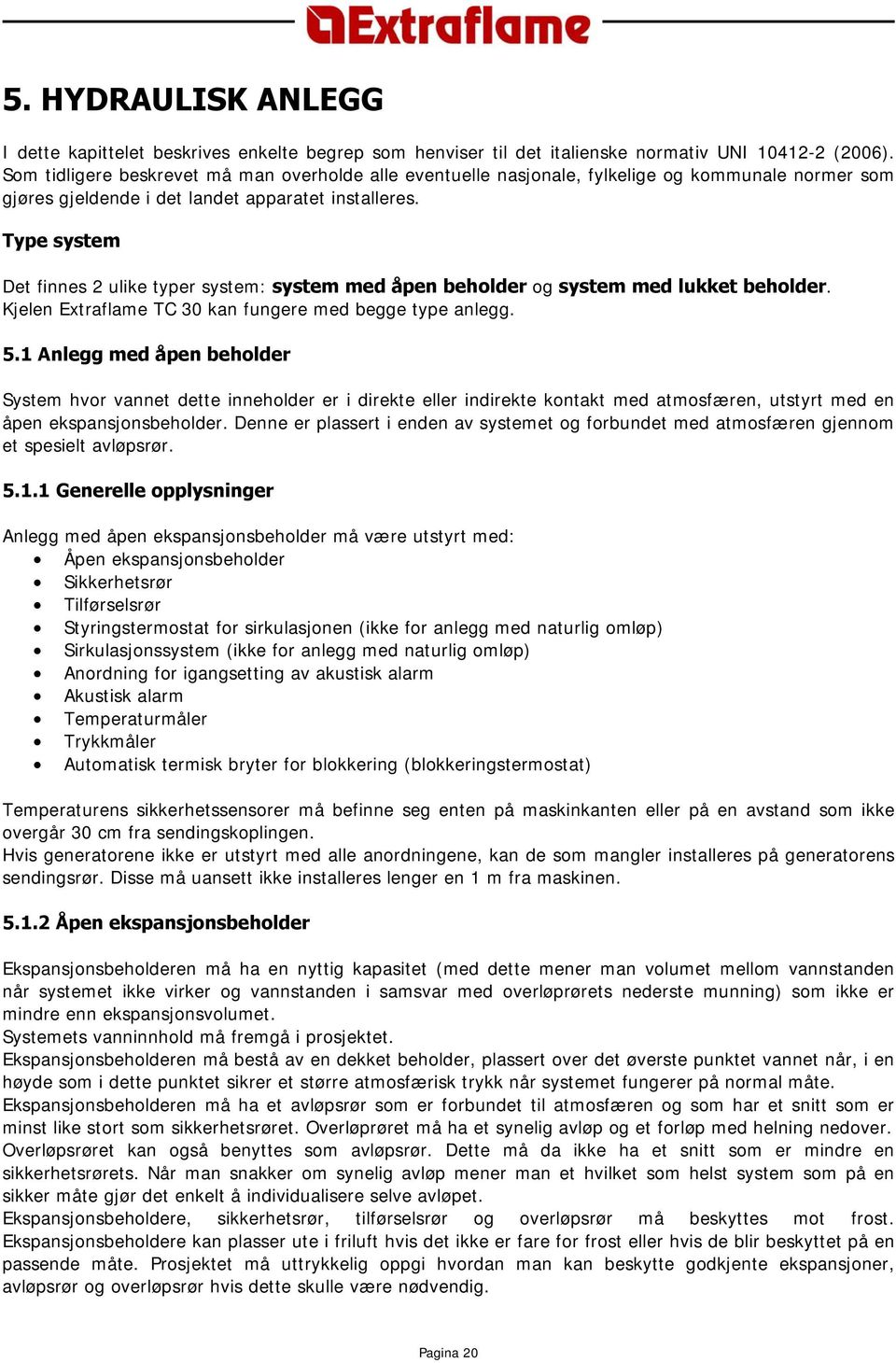 Type system Det finnes 2 ulike typer system: system med åpen beholder og system med lukket beholder. Kjelen Extraflame TC 30 kan fungere med begge type anlegg. 5.