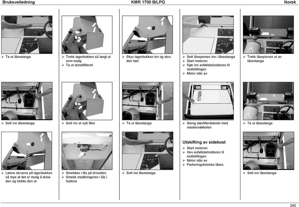 låsestanga Steng støvfilterdekslet med maskinnøkkelen Ta ut låsestanga Utskifting av sidekost Start motoren Hev avfallsbeholderen til sluttstillingen Motor slås av
