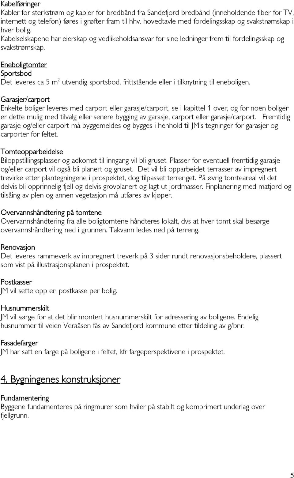 Eneboligtomter Sportsbod Det leveres ca 5 m 2 utvendig sportsbod, frittstående eller i tilknytning til eneboligen.