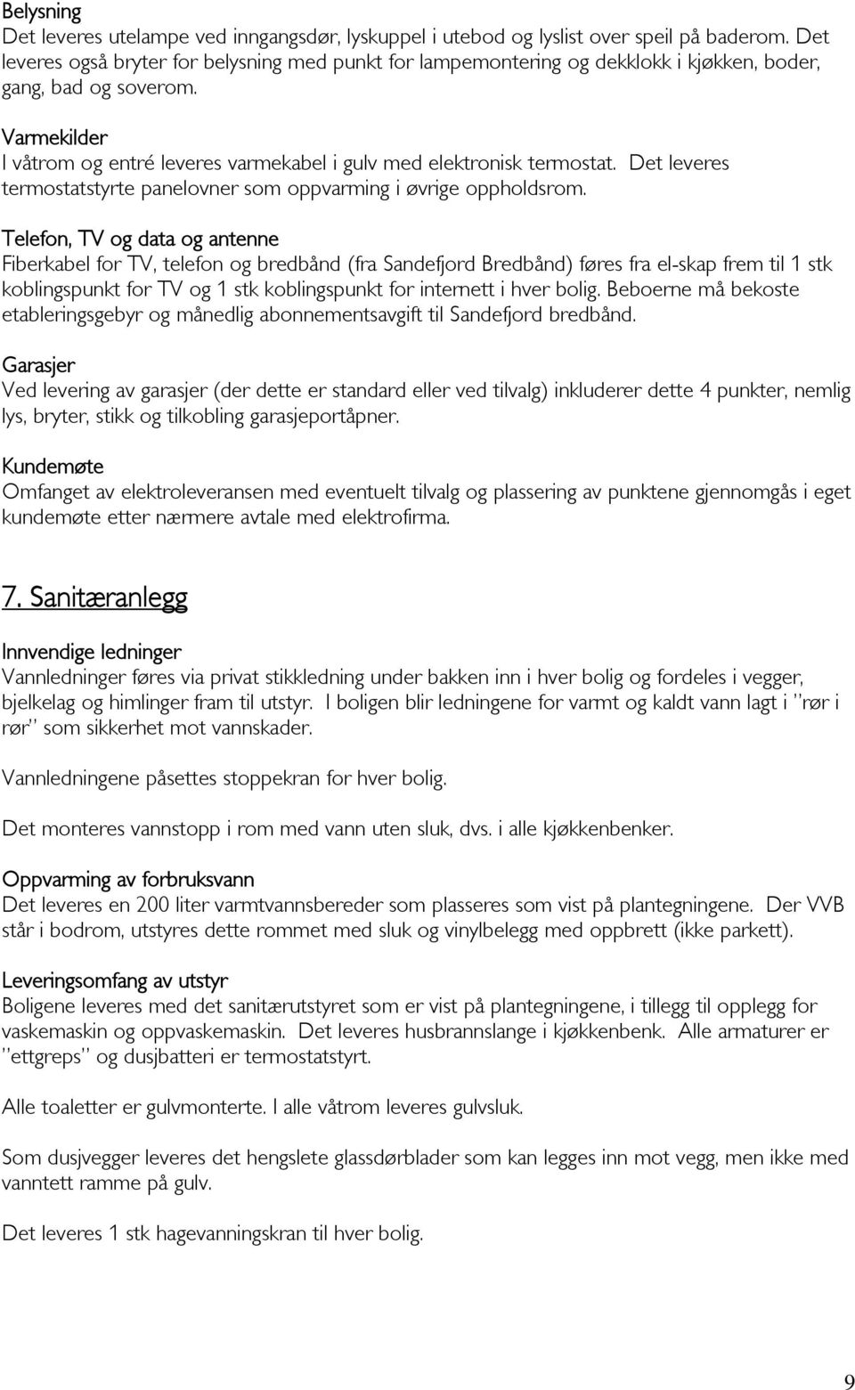 Varmekilder I våtrom og entré leveres varmekabel i gulv med elektronisk termostat. Det leveres termostatstyrte panelovner som oppvarming i øvrige oppholdsrom.