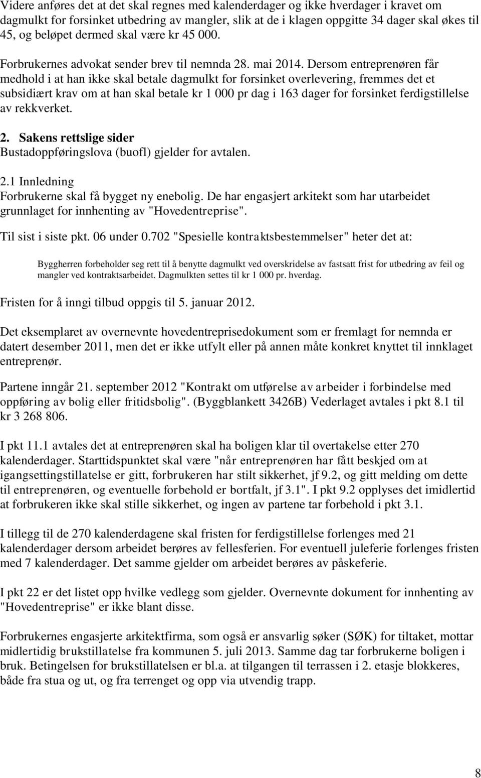 Dersom entreprenøren får medhold i at han ikke skal betale dagmulkt for forsinket overlevering, fremmes det et subsidiært krav om at han skal betale kr 1 000 pr dag i 163 dager for forsinket