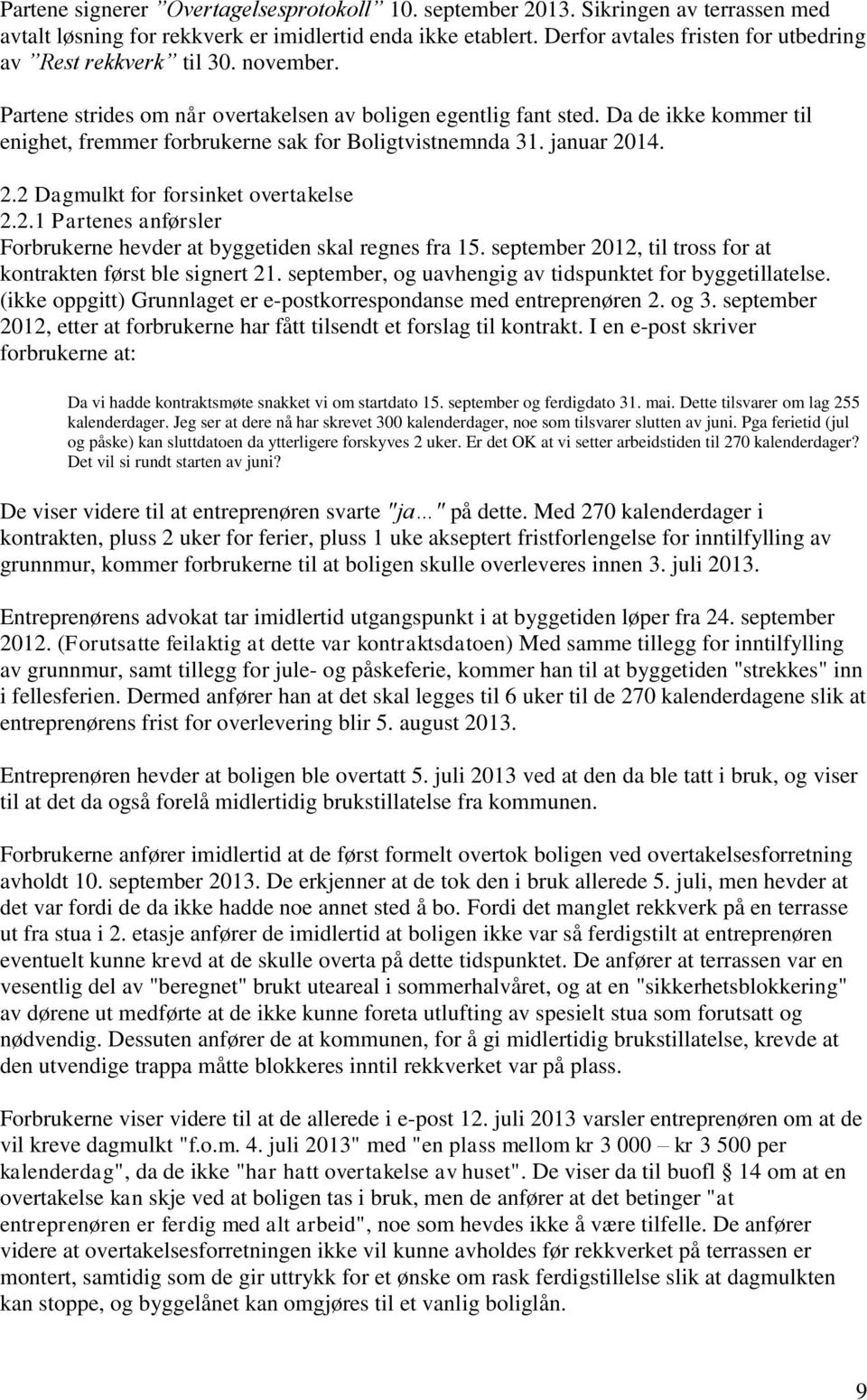 Da de ikke kommer til enighet, fremmer forbrukerne sak for Boligtvistnemnda 31. januar 2014. 2.2 Dagmulkt for forsinket overtakelse 2.2.1 Partenes anførsler Forbrukerne hevder at byggetiden skal regnes fra 15.