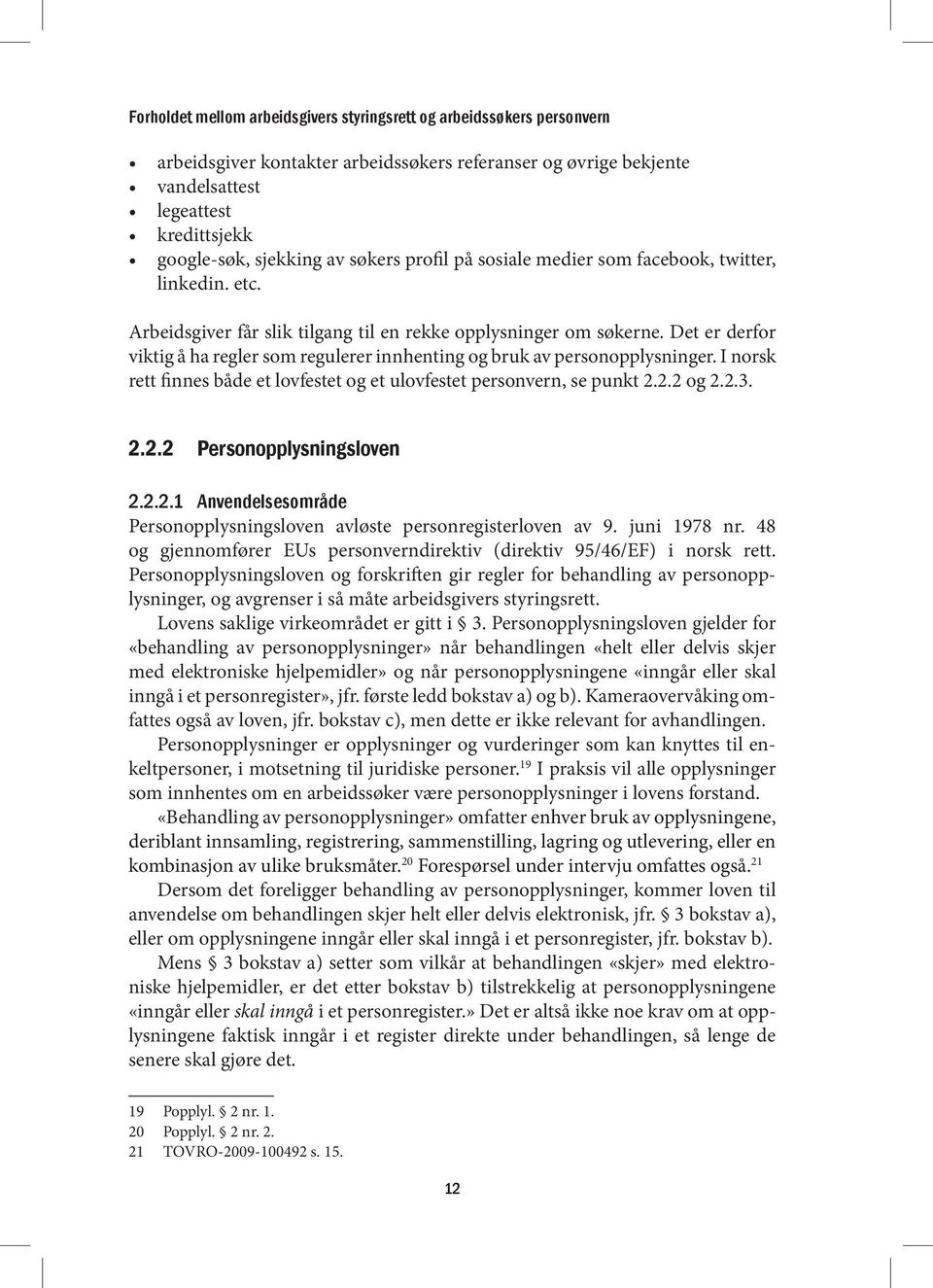 Det er derfor viktig å ha regler som regulerer innhenting og bruk av personopplysninger. I norsk rett finnes både et lovfestet og et ulovfestet personvern, se punkt 2.2.2 og 2.2.3. 2.2.2 Personopplysningsloven 2.