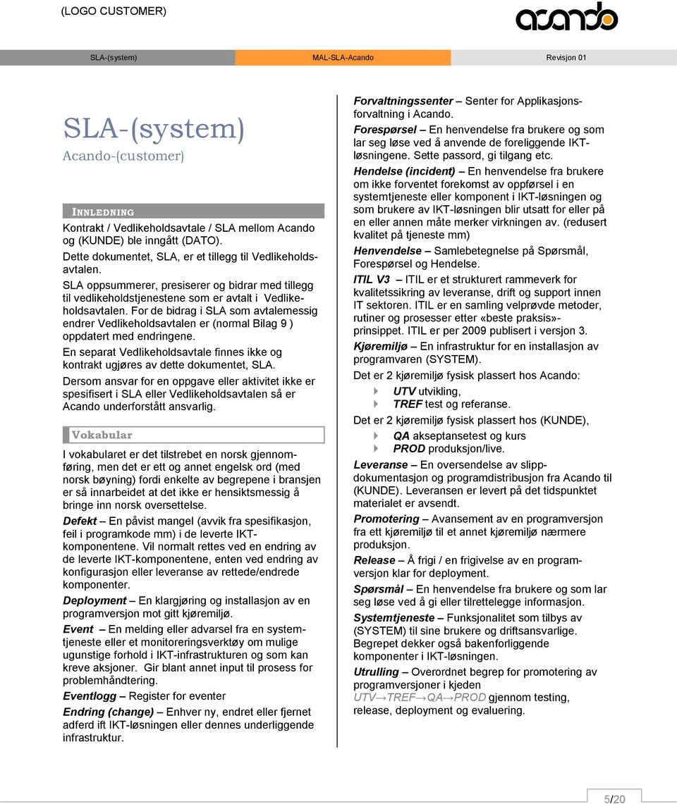 For de bidrag i SLA som avtalemessig endrer Vedlikeholdsavtalen er (normal Bilag 9 ) oppdatert med endringene. En separat Vedlikeholdsavtale finnes ikke og kontrakt ugjøres av dette dokumentet, SLA.