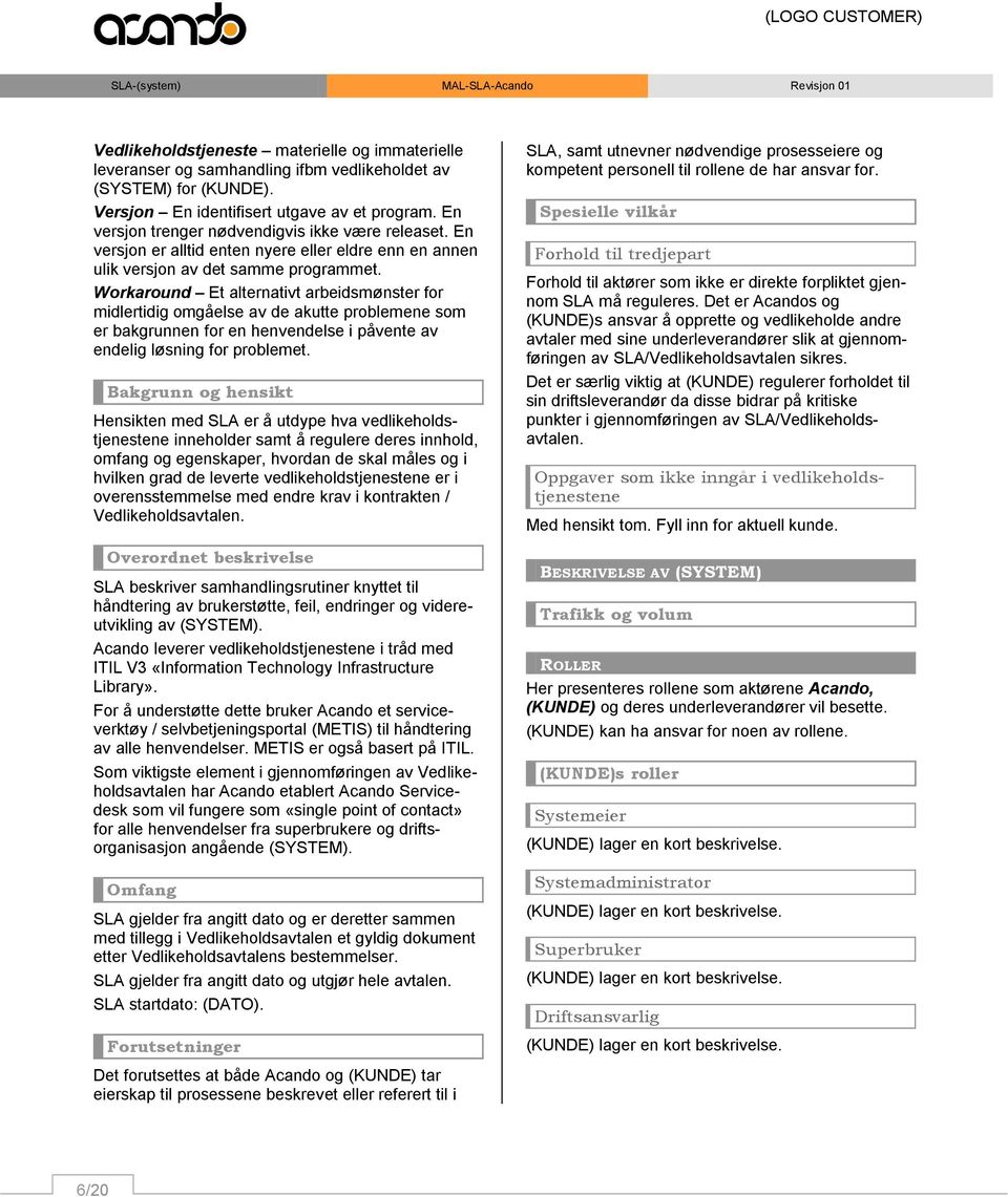 Workaround Et alternativt arbeidsmønster for midlertidig omgåelse av de akutte problemene som er bakgrunnen for en henvendelse i påvente av endelig løsning for problemet.