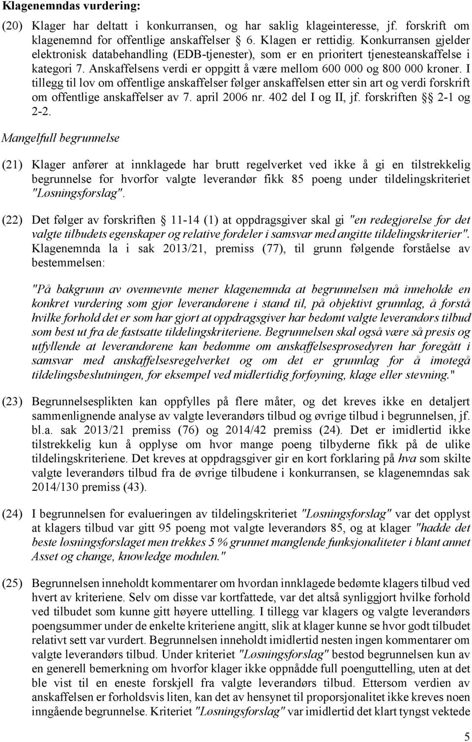 I tillegg til lov om offentlige anskaffelser følger anskaffelsen etter sin art og verdi forskrift om offentlige anskaffelser av 7. april 2006 nr. 402 del I og II, jf. forskriften 2-1 og 2-2.