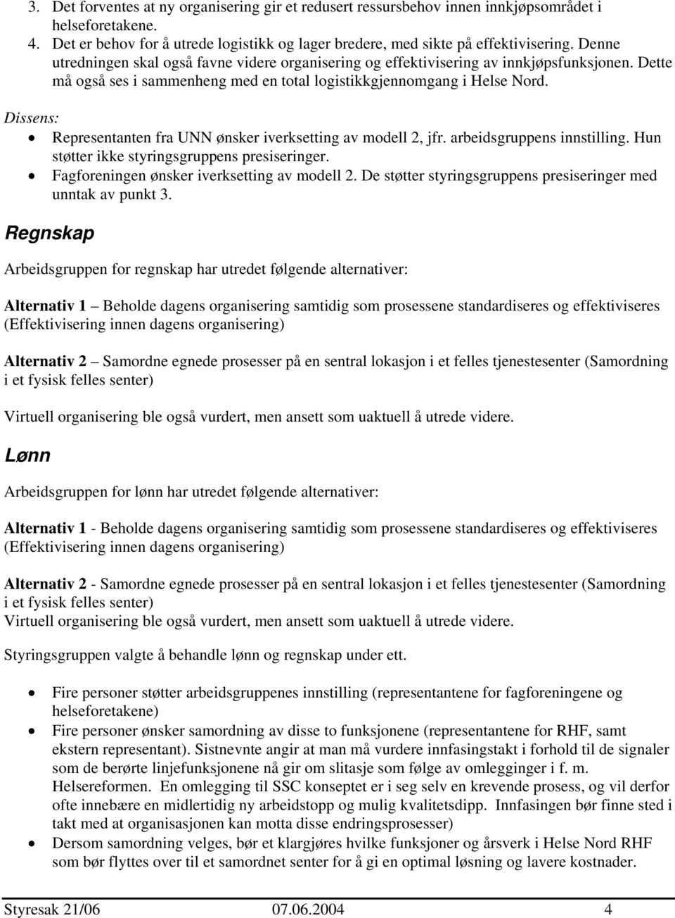 Dissens: Representanten fra UNN ønsker iverksetting av modell 2, jfr. arbeidsgruppens innstilling. Hun støtter ikke styringsgruppens presiseringer. Fagforeningen ønsker iverksetting av modell 2.