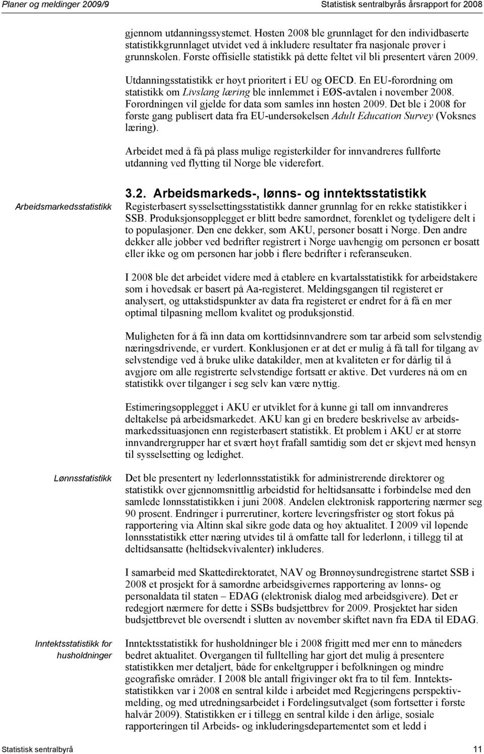 Første offisielle statistikk på dette feltet vil bli presentert våren 2009. Utdanningsstatistikk er høyt prioritert i EU og OECD.