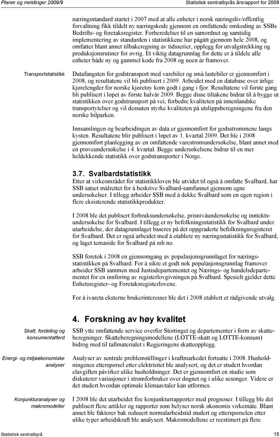 Forberedelser til en samordnet og samtidig implementering av standarden i statistikkene har pågått gjennom hele 2008, og omfatter blant annet tilbakeregning av tidsserier, opplegg for utvalgstrekking