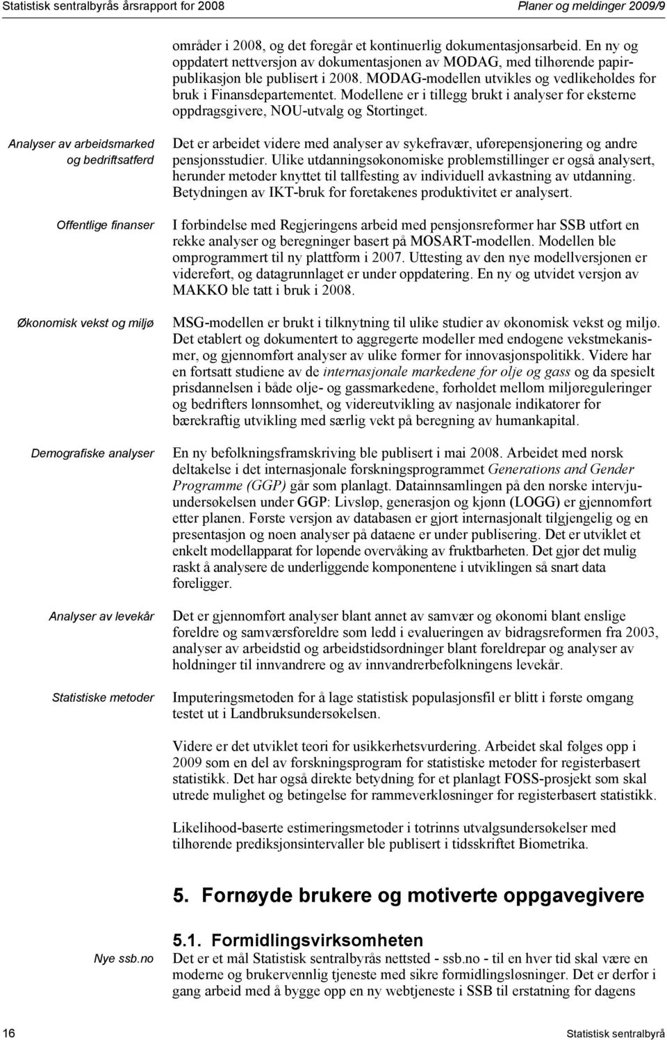 Modellene er i tillegg brukt i analyser for eksterne oppdragsgivere, NOU-utvalg og Stortinget.