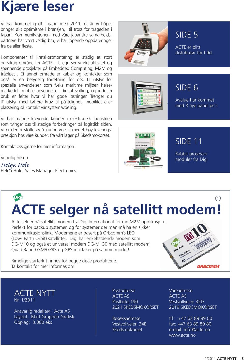 Komponenter til kretskortmontering er stadig et stort og viktig område for ACTE. I tillegg ser vi økt aktivitet og spennende prosjekter på Embedded Computing, M2M og trådløst.