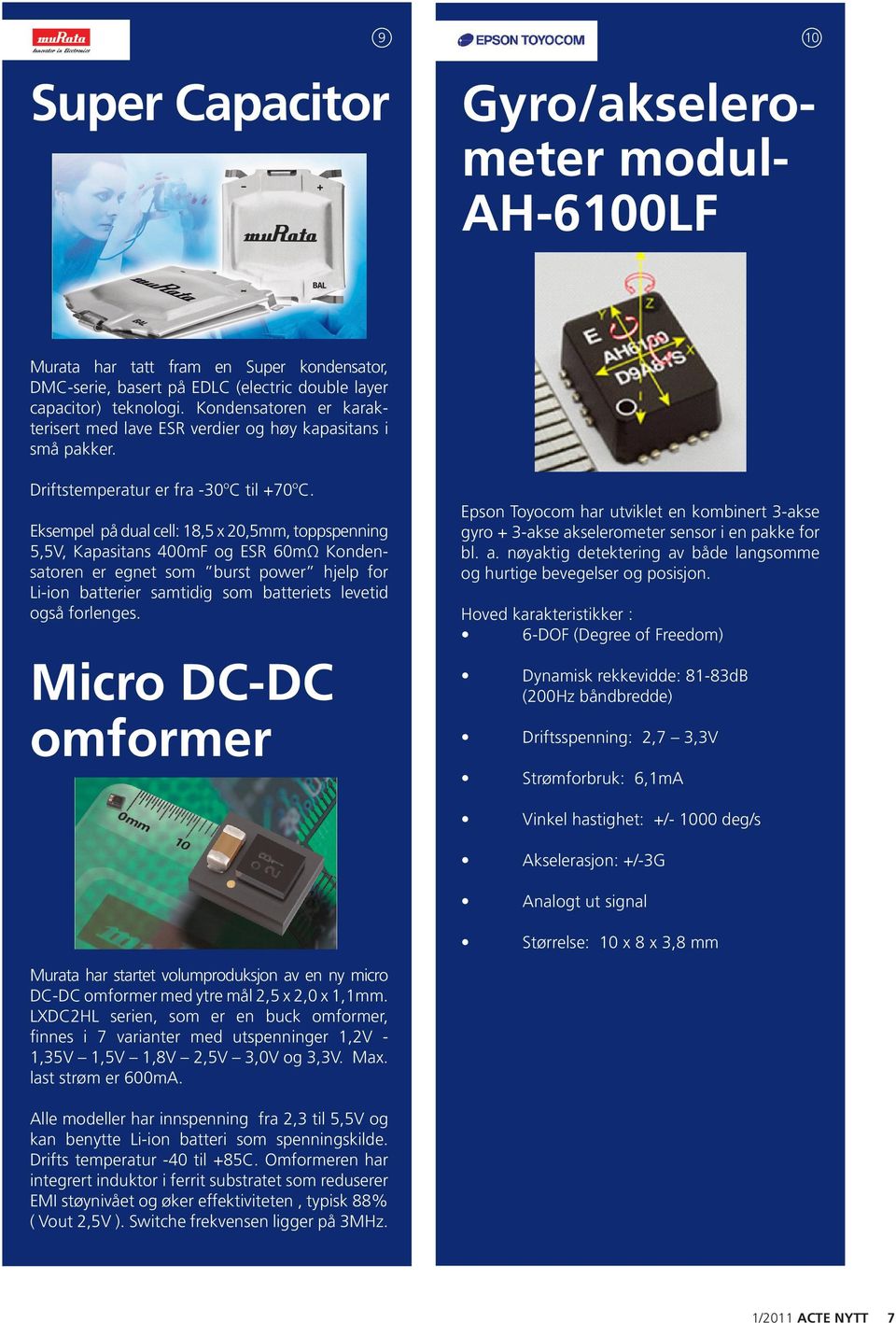 Eksempel på dual cell: 18,5 x 20,5mm, toppspenning 5,5V, Kapasitans 400mF og ESR 60mΩ Kondensatoren er egnet som burst power hjelp for Li-ion batterier samtidig som batteriets levetid også forlenges.