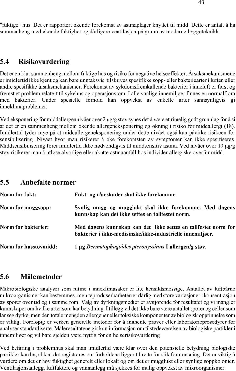 Årsaksmekanismene er imidlertid ikke kjent og kan bare unntaksvis tilskrives spesifikke sopp- eller bakteriearter i luften eller andre spesifikke årsaksmekanismer.