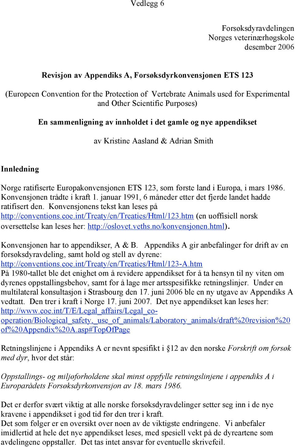 i Europa, i mars 1986. Konvensjonen trådte i kraft 1. januar 1991, 6 måneder etter det fjerde landet hadde ratifisert den. Konvensjonens tekst kan leses på http://conventions.coe.