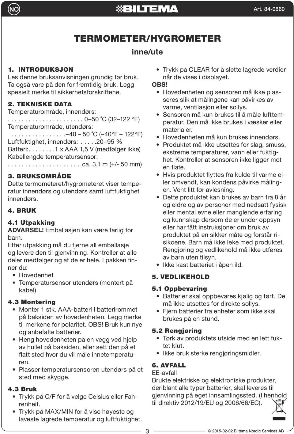 temperatursensor: ca. 3,1 m (+/- 50 mm) 3. BRUKSOMRÅDE Dette termometeret/hygrometeret viser temperatur innendørs og utendørs samt luftfuktighet innendørs. 4. BRUK 4.1 Utpakking ADVARSEL!