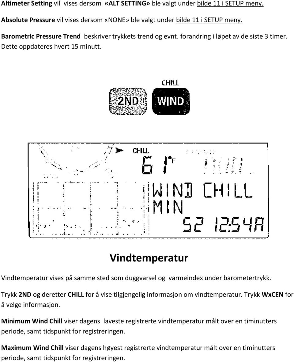 Vindtemperatur Vindtemperatur vises på samme sted som duggvarsel og varmeindex under barometertrykk. Trykk 2ND og deretter CHILL for å vise tilgjengelig informasjon om vindtemperatur.